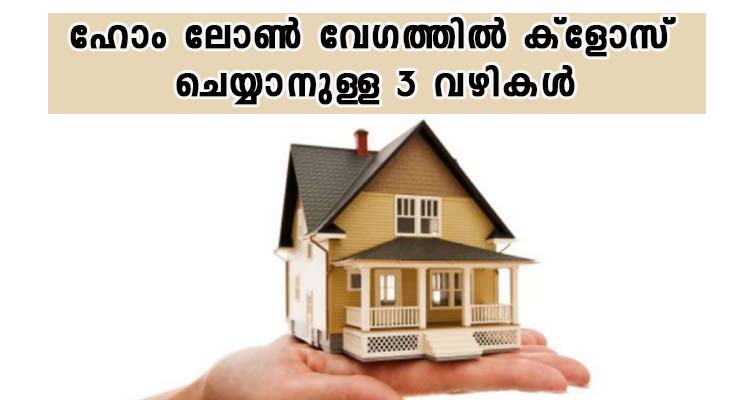 ഹോം ലോൺ വേഗത്തിൽ ക്ളോസ് ചെയ്യാനുള്ള 3 വഴികൾ