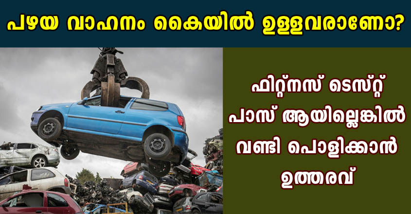 പഴയ വാഹനം കൈയിൽ ഉള്ളവരാണോ?  ഫിറ്റ്നസ് ടെസ്റ്റ് പാസ് ആയില്ലെങ്കിൽ വണ്ടി പൊളിക്കാൻ ഉത്തരവ്.