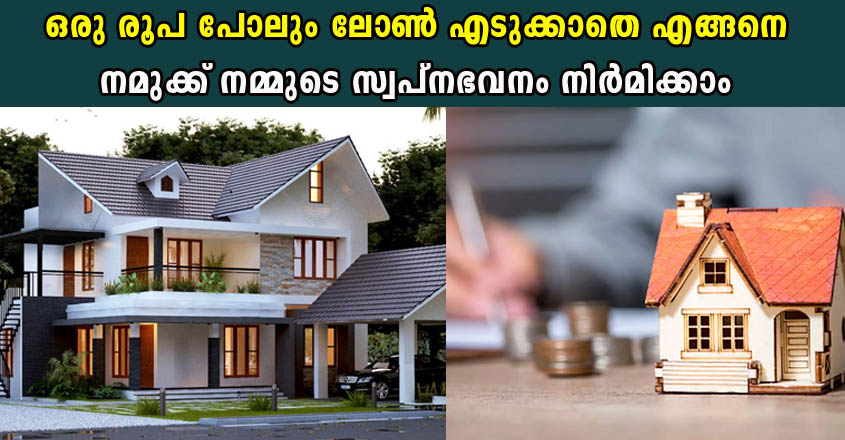 ഒരു രൂപ പോലും ലോൺ എടുക്കാതെ എങ്ങനെ നമുക്ക് നമ്മുടെ സ്വപ്നഭവനം നിർമിക്കാം