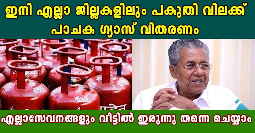 ഇനി എല്ലാ ജില്ലകളിലും പകുതി വിലക്ക് പാചക ഗ്യാസ് വിതരണം.  എല്ലാസേവനങ്ങളും വീട്ടിൽ ഇരുന്നു തന്നെ ചെയ്യാം